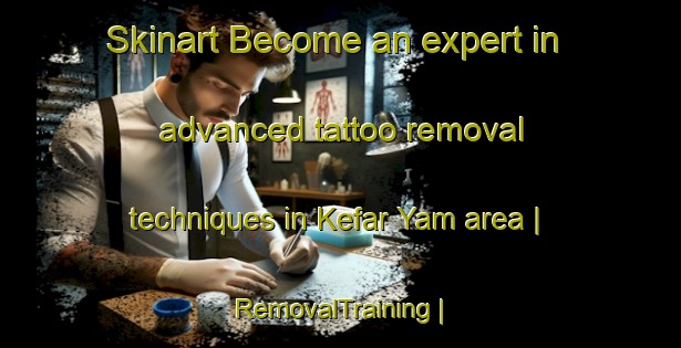 Skinart Become an expert in advanced tattoo removal techniques in Kefar Yam area | RemovalTraining | RemovalClasses | SkinartTraining-State of Palestine